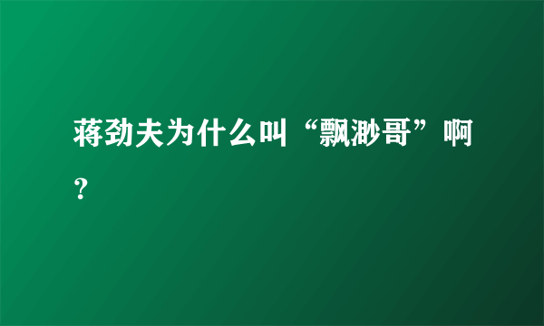 蒋劲夫为什么叫“飘渺哥”啊？