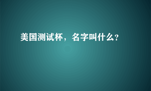 美国测试杯，名字叫什么？ 