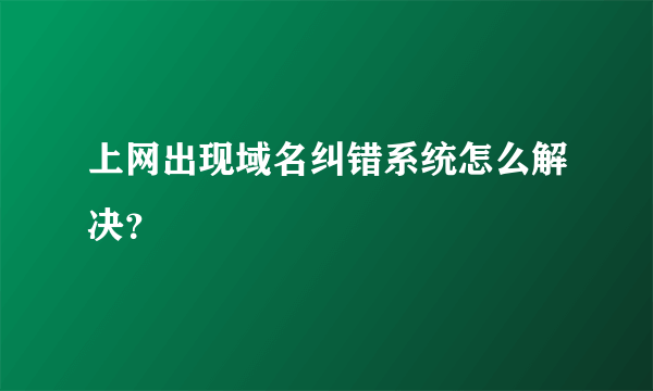 上网出现域名纠错系统怎么解决？