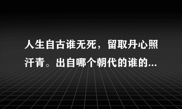 人生自古谁无死，留取丹心照汗青。出自哪个朝代的谁的哪首诗？