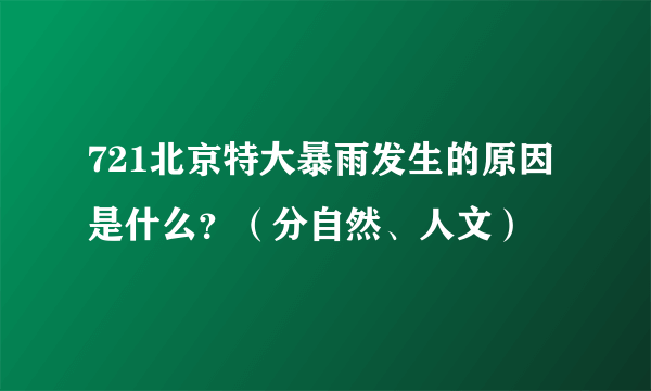 721北京特大暴雨发生的原因是什么？（分自然、人文）