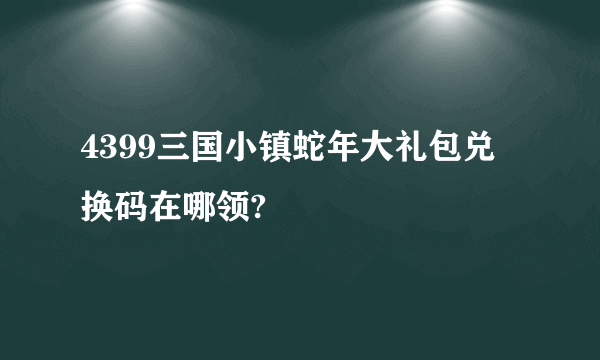 4399三国小镇蛇年大礼包兑换码在哪领?