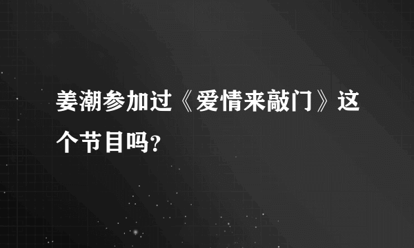 姜潮参加过《爱情来敲门》这个节目吗？