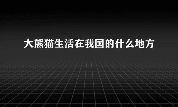 大熊猫生活在我国的什么地方