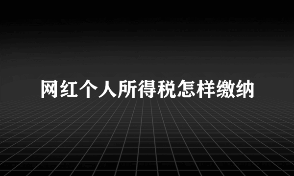 网红个人所得税怎样缴纳