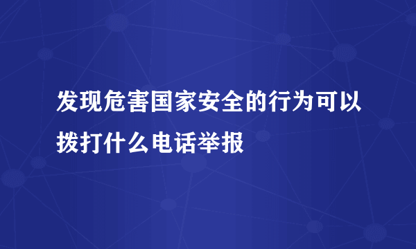 发现危害国家安全的行为可以拨打什么电话举报