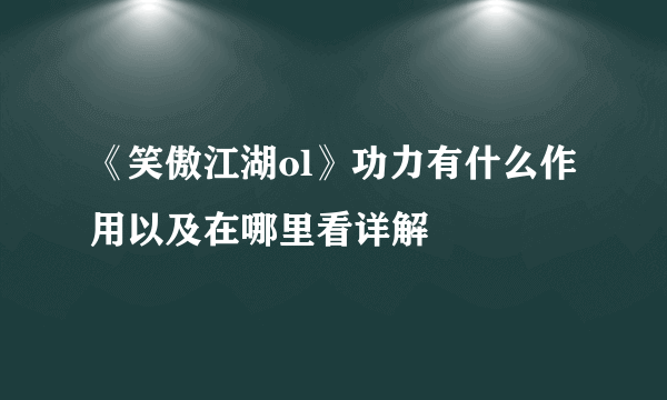 《笑傲江湖ol》功力有什么作用以及在哪里看详解