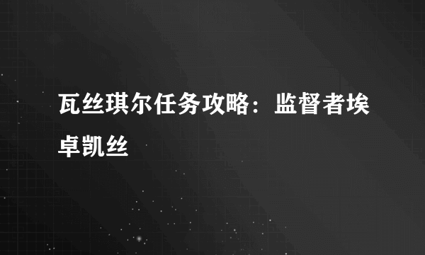 瓦丝琪尔任务攻略：监督者埃卓凯丝