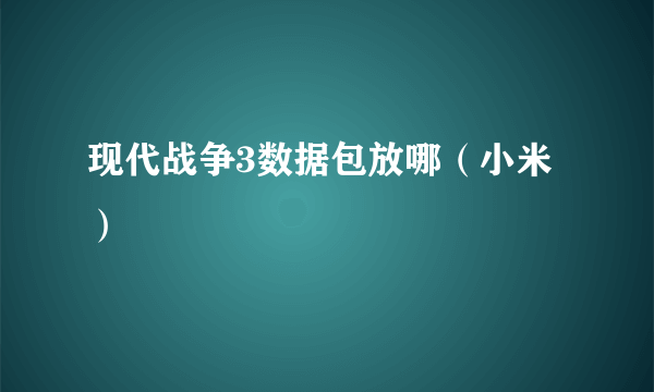 现代战争3数据包放哪（小米）