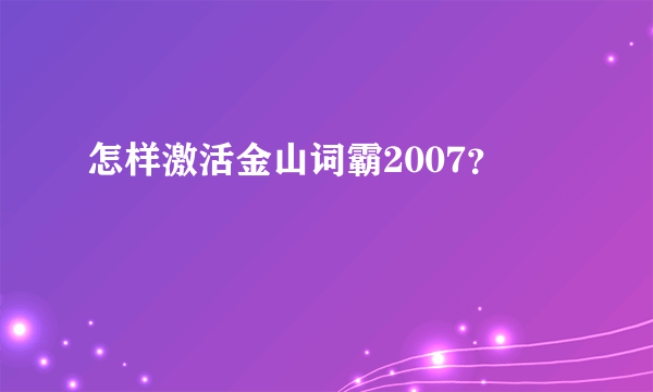 怎样激活金山词霸2007？