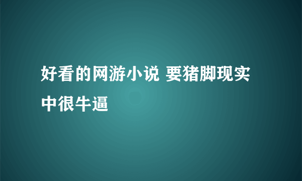 好看的网游小说 要猪脚现实中很牛逼