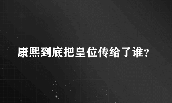 康熙到底把皇位传给了谁？