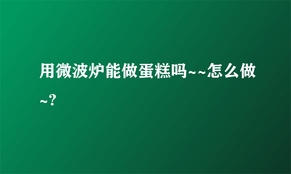 用微波炉能做蛋糕吗~~怎么做~?