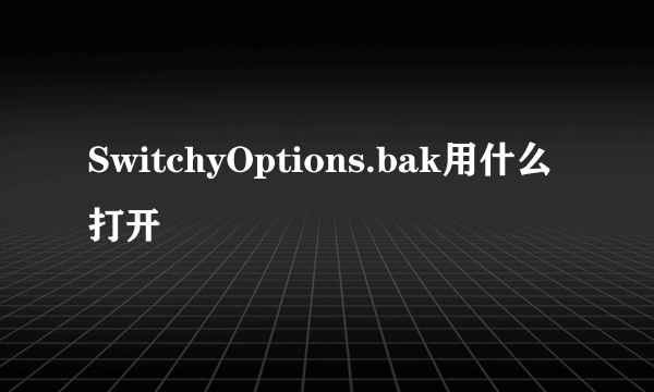 SwitchyOptions.bak用什么打开