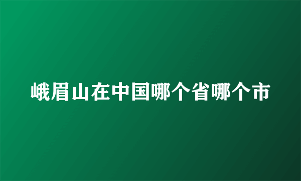 峨眉山在中国哪个省哪个市