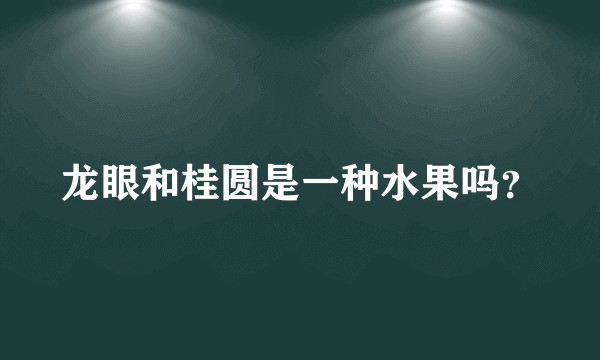 龙眼和桂圆是一种水果吗？