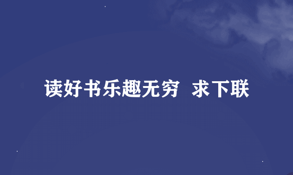 读好书乐趣无穷  求下联