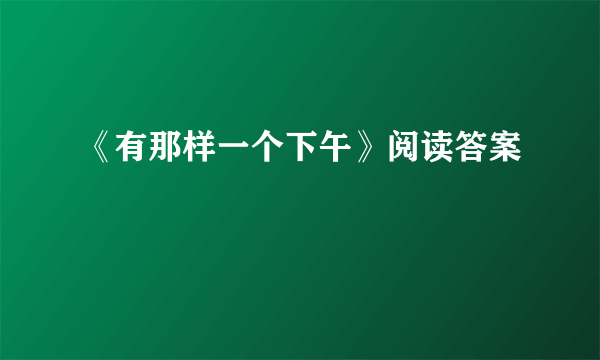 《有那样一个下午》阅读答案