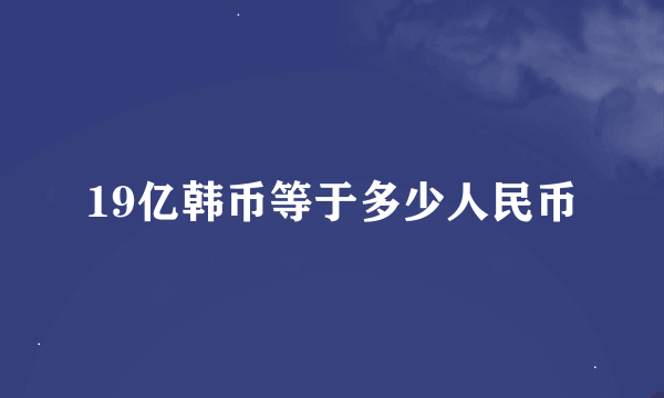 19亿韩币等于多少人民币