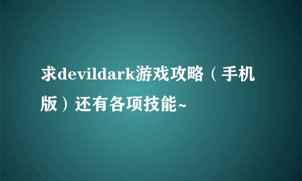 求devildark游戏攻略（手机版）还有各项技能~