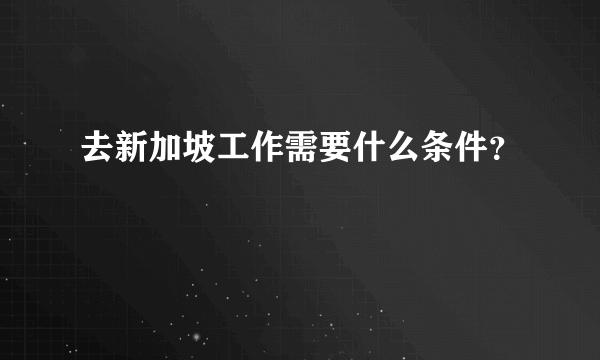 去新加坡工作需要什么条件？