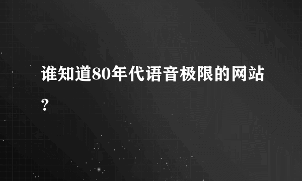 谁知道80年代语音极限的网站？