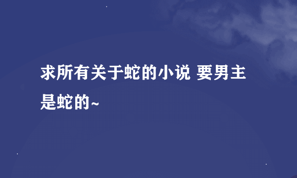 求所有关于蛇的小说 要男主是蛇的~