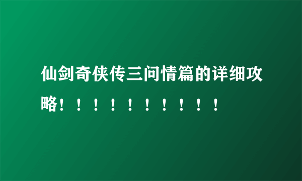 仙剑奇侠传三问情篇的详细攻略！！！！！！！！！！