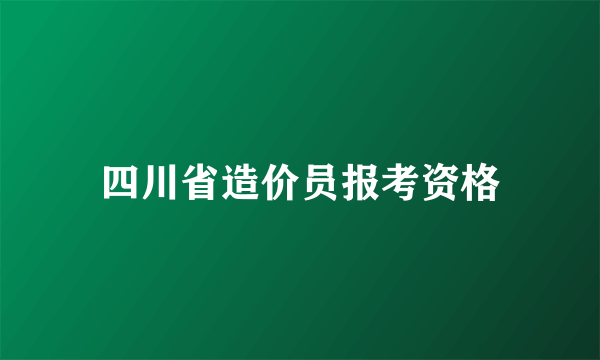 四川省造价员报考资格