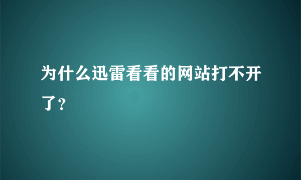 为什么迅雷看看的网站打不开了？