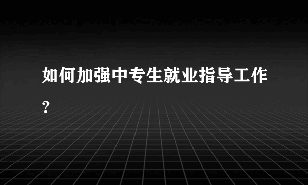 如何加强中专生就业指导工作？