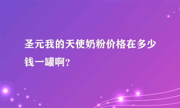 圣元我的天使奶粉价格在多少钱一罐啊？