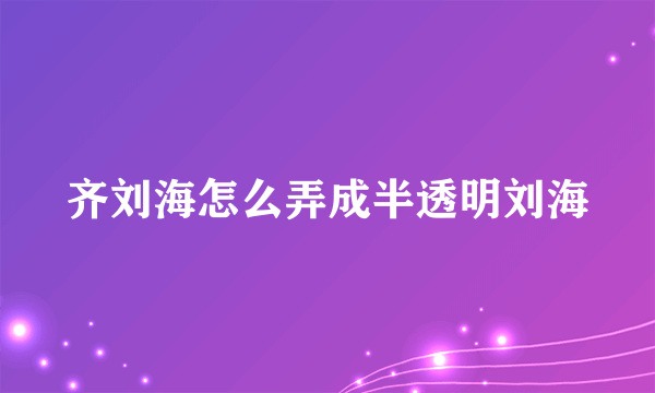 齐刘海怎么弄成半透明刘海