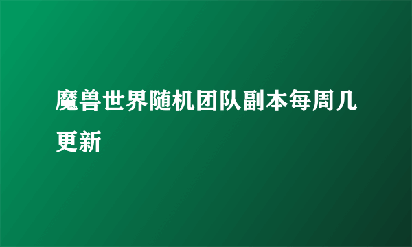 魔兽世界随机团队副本每周几更新