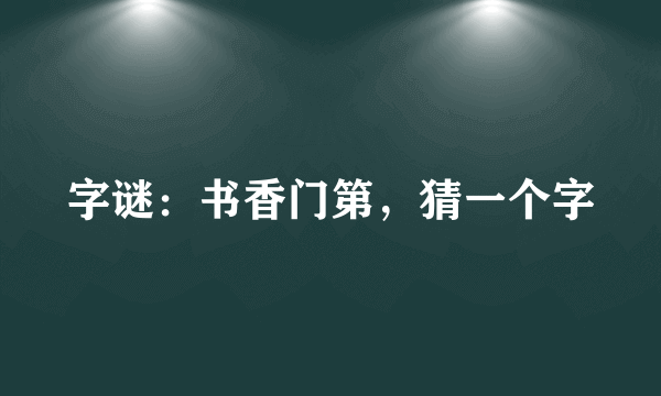 字谜：书香门第，猜一个字