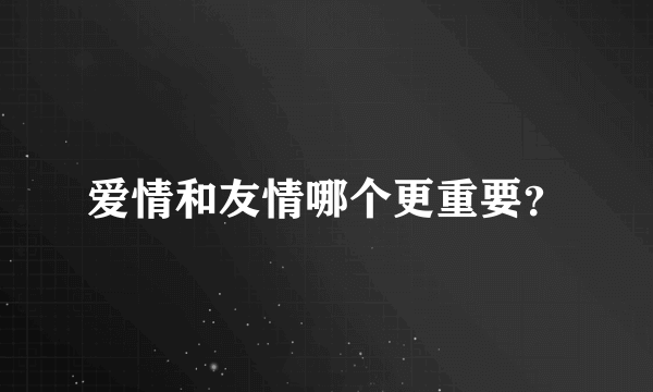 爱情和友情哪个更重要？