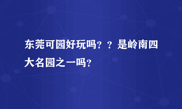 东莞可园好玩吗？？是岭南四大名园之一吗？