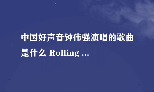 中国好声音钟伟强演唱的歌曲是什么 Rolling in the deep歌词