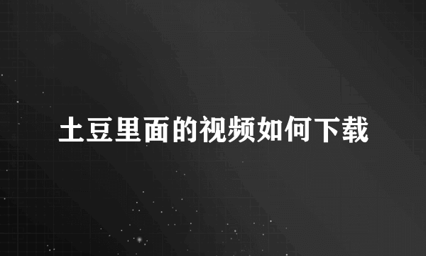 土豆里面的视频如何下载