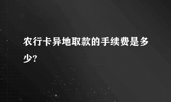 农行卡异地取款的手续费是多少?