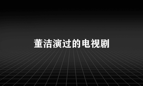 董洁演过的电视剧