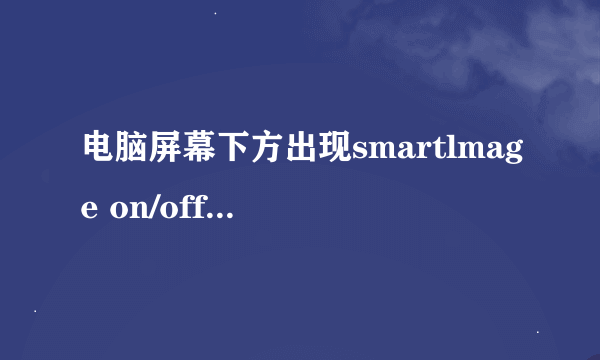 电脑屏幕下方出现smartlmage on/off 是什么意思？怎么取消？