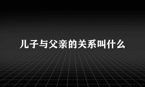 儿子与父亲的关系叫什么