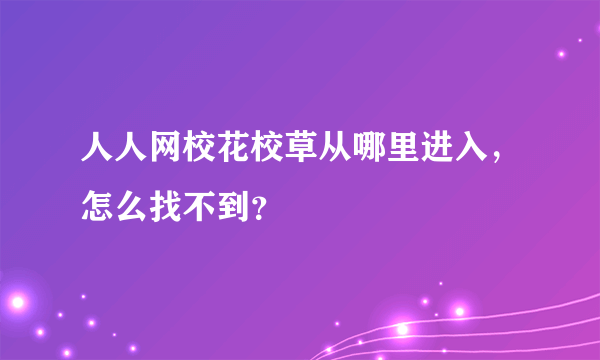 人人网校花校草从哪里进入，怎么找不到？