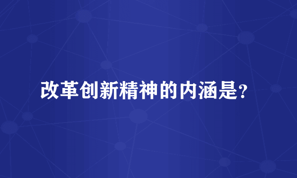 改革创新精神的内涵是？