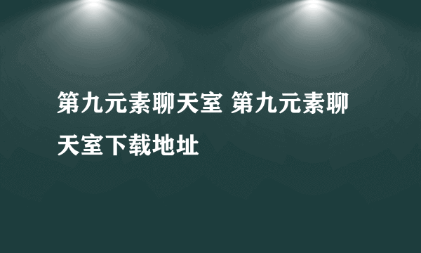 第九元素聊天室 第九元素聊天室下载地址