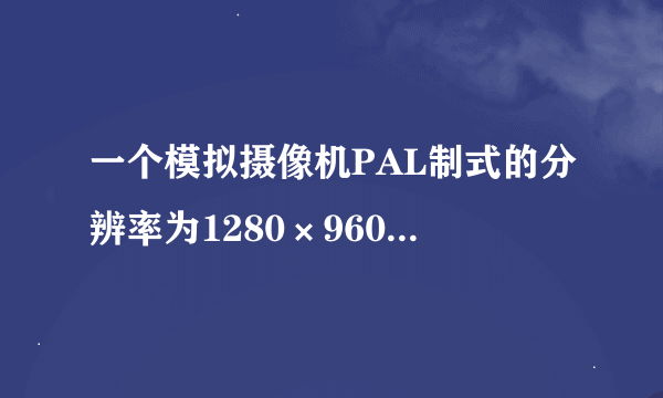 一个模拟摄像机PAL制式的分辨率为1280×960，那么NTSC制式的分辨率是多少呢？