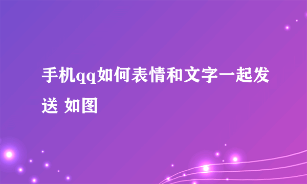 手机qq如何表情和文字一起发送 如图