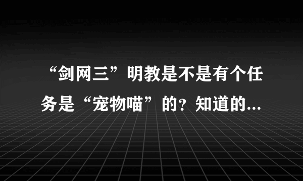 “剑网三”明教是不是有个任务是“宠物喵”的？知道的说下。万分感谢。