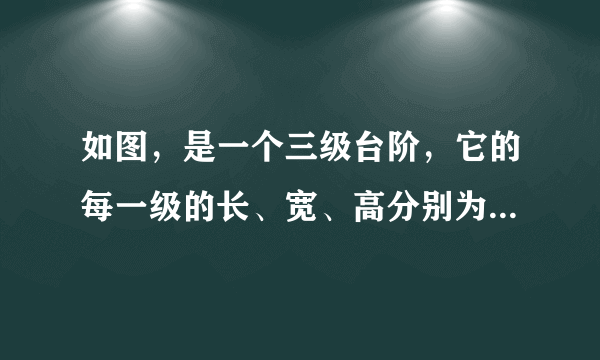 如图，是一个三级台阶，它的每一级的长、宽、高分别为20dm、3dm、2dm，A和B是这个台阶两个相对的端点，A